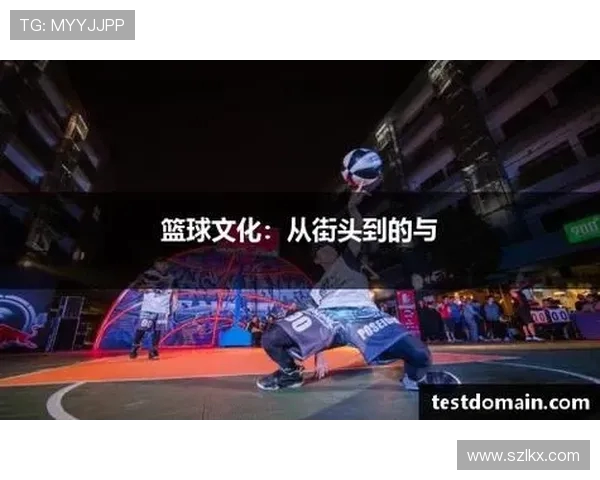 篮球文化的多维探讨：从街头到职业赛场的影响力与发展路径